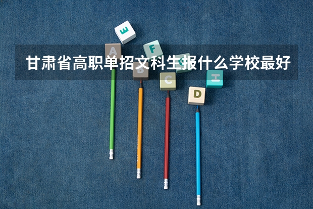 甘肃省高职单招文科生报什么学校最好