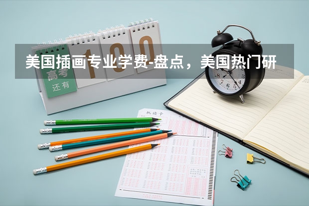 美国插画专业学费-盘点，美国热门研究生专业一年要花多少钱