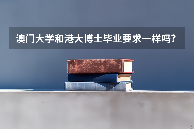 澳门大学和港大博士毕业要求一样吗?
