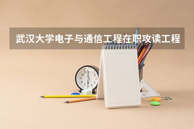 武汉大学电子与通信工程在职攻读工程硕士在职研究生招生简章(2024四区月考划线出炉!期中考时间、高三九调排名汇总更新)