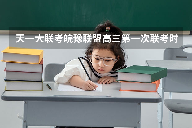 天一大联考皖豫联盟高三第一次联考时间(天一大联考,皖豫名校联盟试卷在哪买)