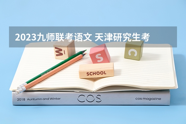 2023九师联考语文 天津研究生考试考点及招生单位联系方式