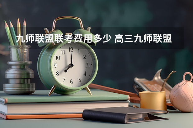 九师联盟联考费用多少 高三九师联盟有哪几个学校