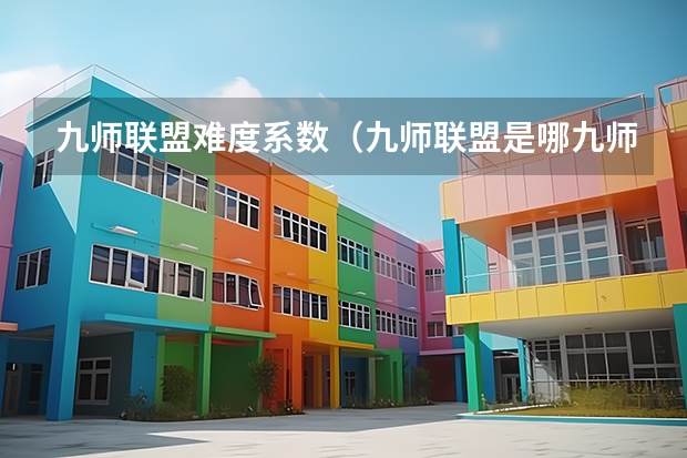 九师联盟难度系数（九师联盟是哪九师）