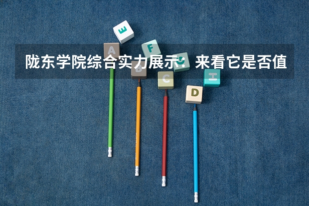 陇东学院综合实力展示：来看它是否值得一读！（兰州城市学院和陇东学院那个好）