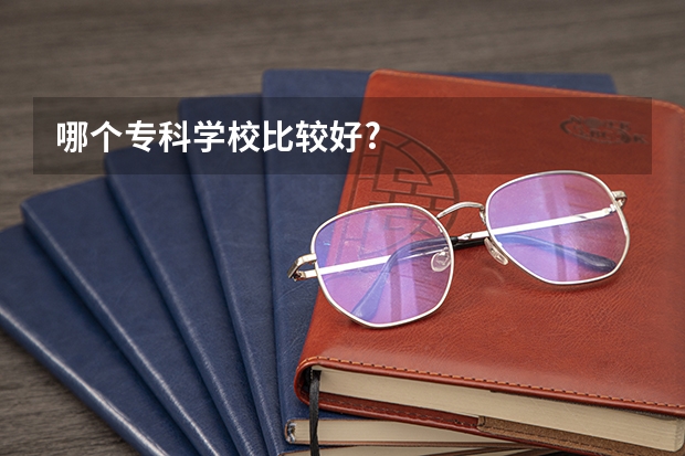 哪个专科学校比较好?