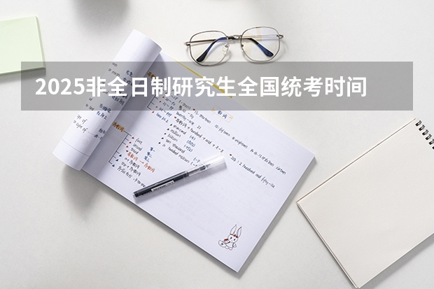 2025非全日制研究生全国统考时间（2025年考研确认时间）