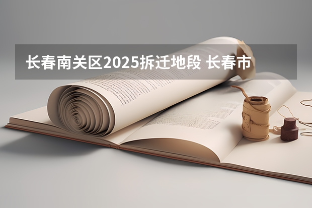 长春南关区2025拆迁地段 长春市米沙子2025搬迁