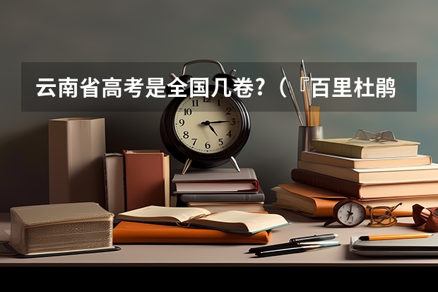 云南省高考是全国几卷?（『百里杜鹃二日游线路』云南文旅业：被列为万亿级支柱产业，将实现到2025年总收入达2万亿元）