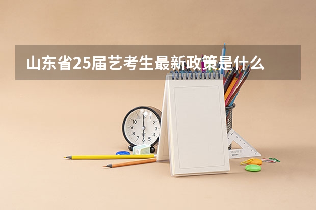 山东省25届艺考生最新政策是什么