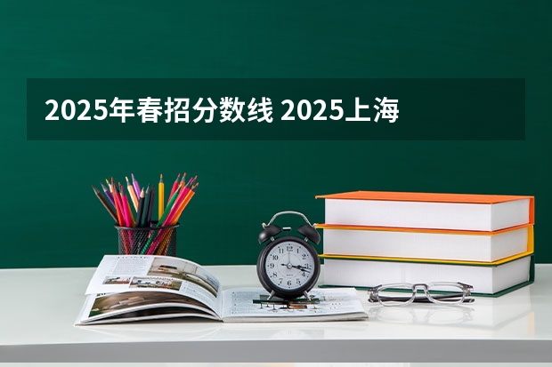 2025年春招分数线 2025上海春招政策解读
