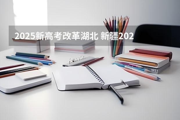 2025新高考改革湖北 新疆2025年是新高考还是老高考