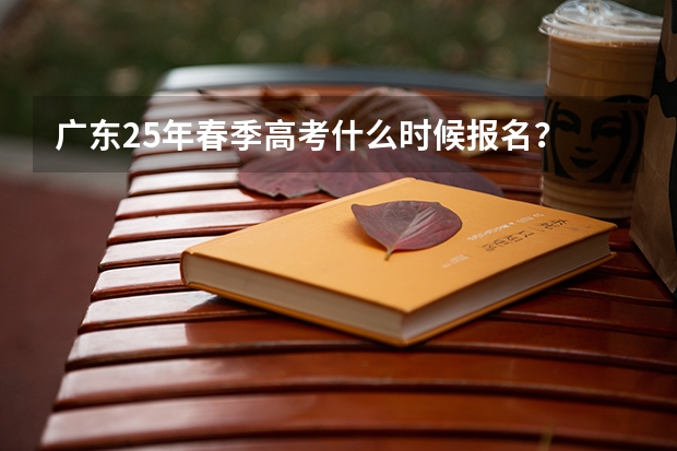 广东25年春季高考什么时候报名？