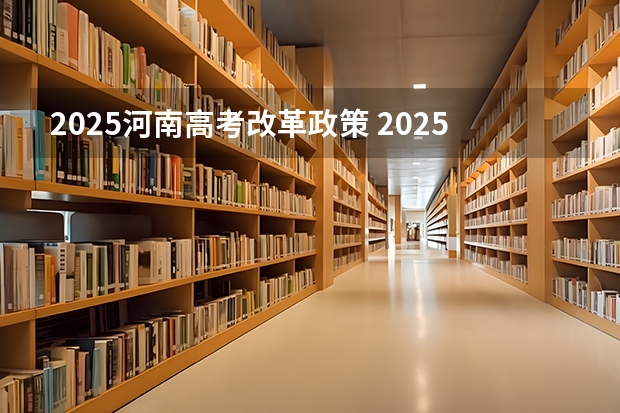 2025河南高考改革政策 2025高考选科要求