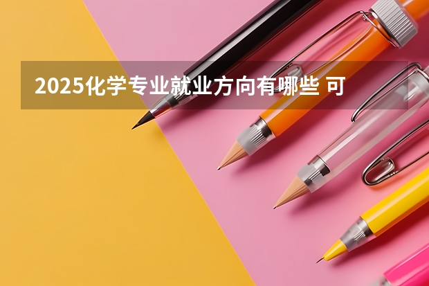 2025化学专业就业方向有哪些 可以找什么工作