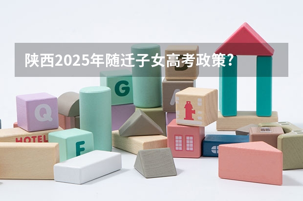 陕西2025年随迁子女高考政策? 2025高考选科要求