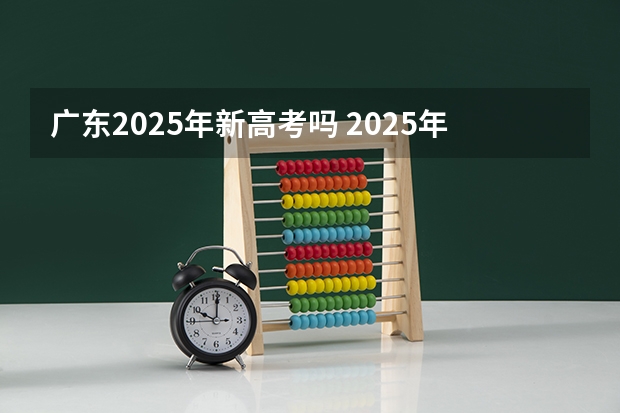 广东2025年新高考吗 2025年新高考政策