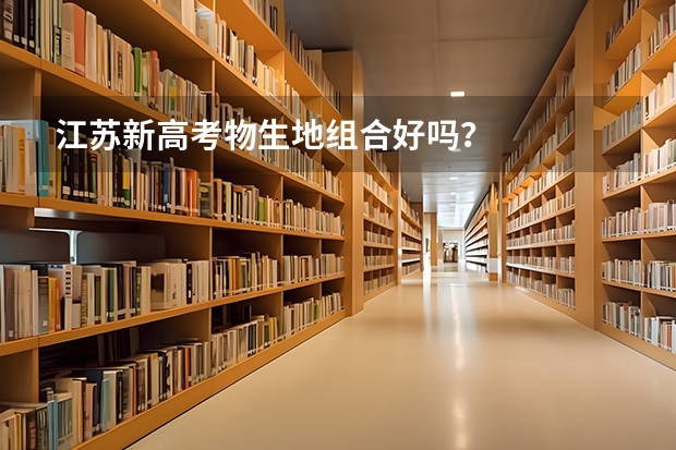 江苏新高考物生地组合好吗？