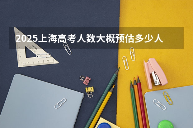 2025上海高考人数大概预估多少人