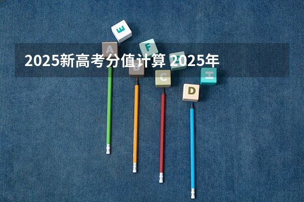 2025新高考分值计算 2025年新高考政策