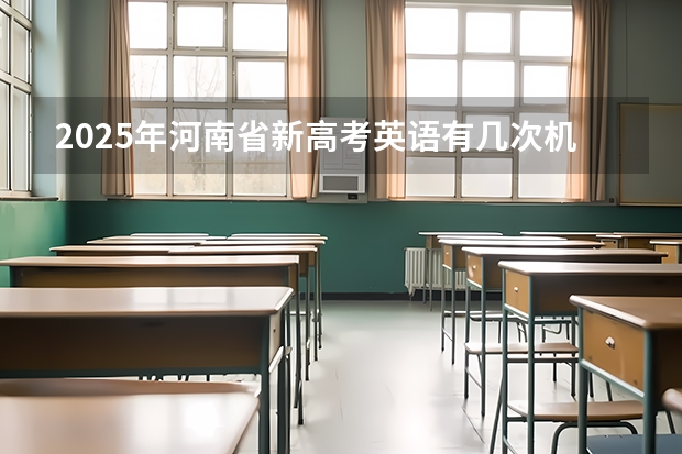 2025年河南省新高考英语有几次机会 2025河南高考改革政策