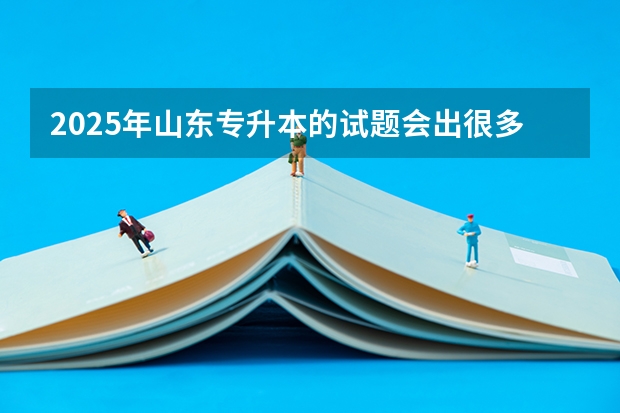 2025年山东专升本的试题会出很多难度大,灵活度高,类似于高考那样的题目吗?