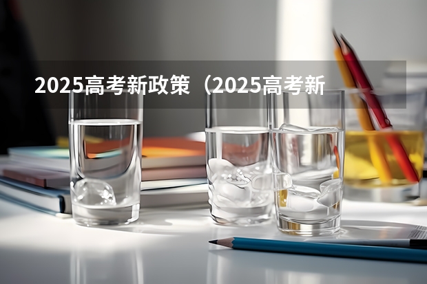 2025高考新政策（2025高考新政策）