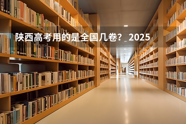 陕西高考用的是全国几卷？ 2025高考选科要求