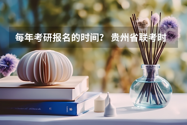 每年考研报名的时间？ 贵州省联考时间