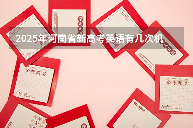 2025年河南省新高考英语有几次机会（2025高考新政策）