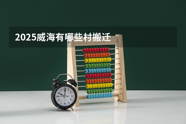 2025威海有哪些村搬迁