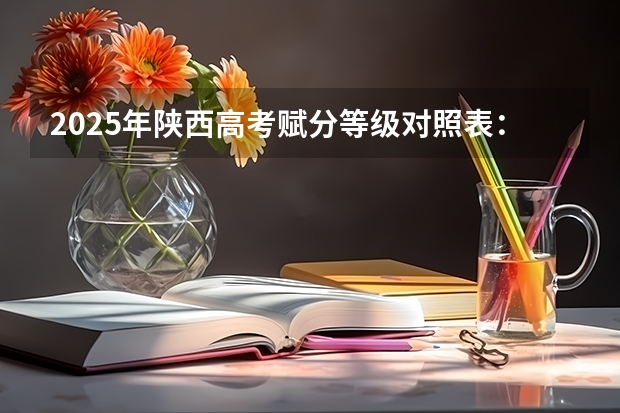 2025年陕西高考赋分等级对照表：含计算公式、规则详解 2025年新高考政策