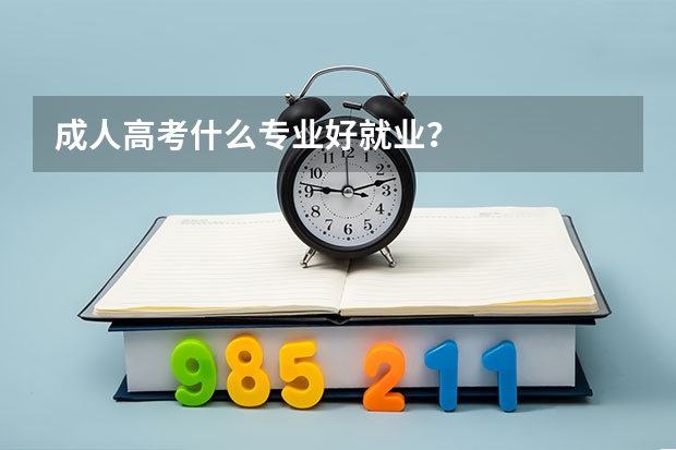 成人高考什么专业好就业？