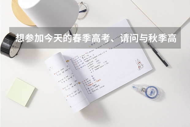 想参加今天的春季高考、请问与秋季高考有什么不同、