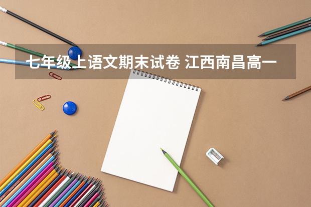 七年级上语文期末试卷 江西南昌高一政治学期期末试卷答案