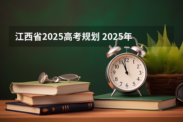 江西省2025高考规划 2025年新高考政策