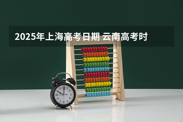2025年上海高考日期 云南高考时间表
