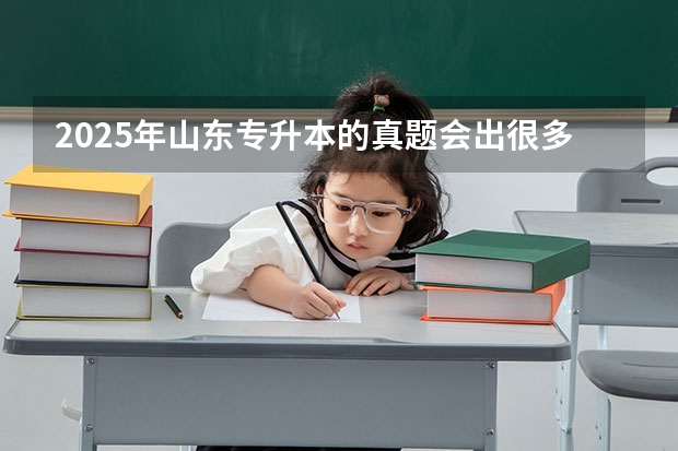 2025年山东专升本的真题会出很多难度大,灵活度高,类似于高考那样的题目吗?