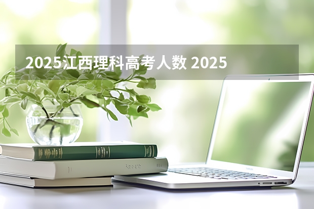 2025江西理科高考人数 2025年新高考政策