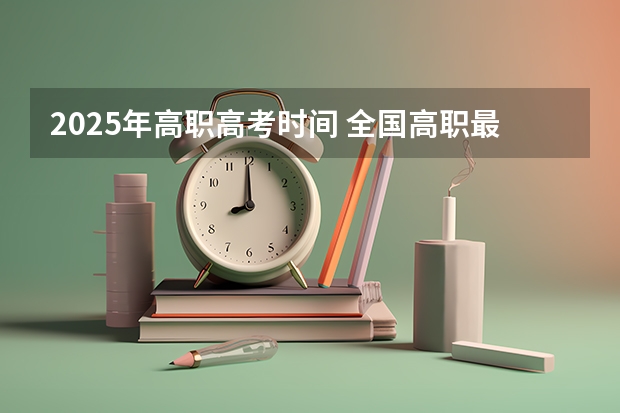 2025年高职高考时间 全国高职最好的四所单招学校分享