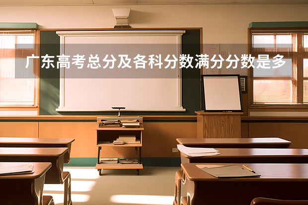 广东高考总分及各科分数满分分数是多少