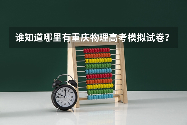 谁知道哪里有重庆物理高考模拟试卷？