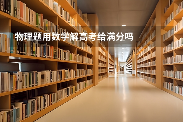 物理题用数学解高考给满分吗