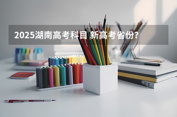 2025湖南高考科目 新高考省份？