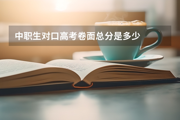 中职生对口高考卷面总分是多少