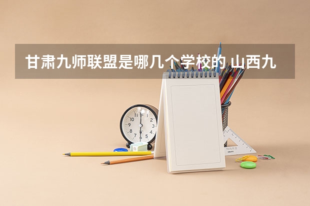 甘肃九师联盟是哪几个学校的 山西九师联盟是哪几个学校
