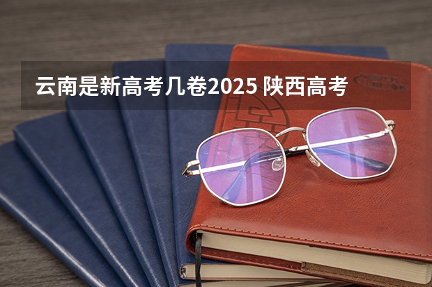 云南是新高考几卷2025 陕西高考用的是全国几卷？