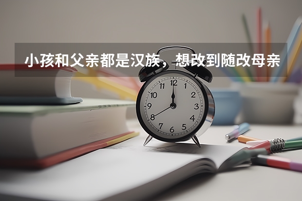 小孩和父亲都是汉族,想改到随改母亲土家族,已经上高一可以吗?