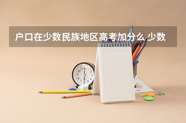 户口在少数民族地区高考加分么 少数民族高考加分政策