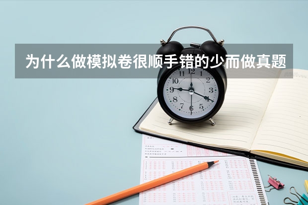 为什么做模拟卷很顺手错的少而做真题却错得多?